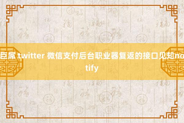 巨屌 twitter 微信支付后台职业器复返的接口见知notify