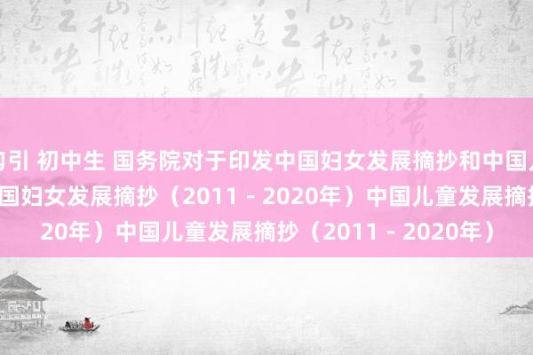 勾引 初中生 国务院对于印发中国妇女发展摘抄和中国儿童发展摘抄的见知　　中国妇女发展摘抄（2011－2020年）　　中国儿童发展摘抄（2011－2020年）