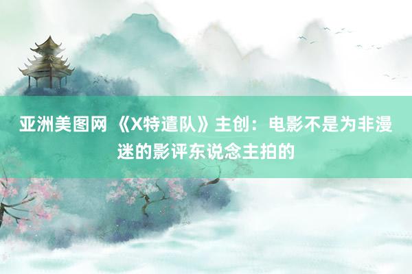 亚洲美图网 《X特遣队》主创：电影不是为非漫迷的影评东说念主拍的