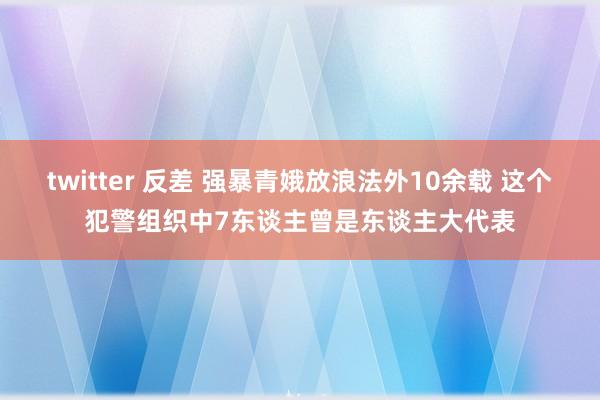 twitter 反差 强暴青娥放浪法外10余载 这个犯警组织中7东谈主曾是东谈主大代表