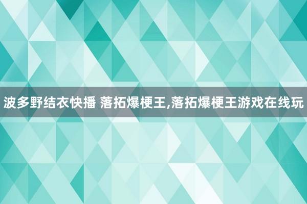 波多野结衣快播 落拓爆梗王，落拓爆梗王游戏在线玩