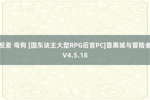 反差 母狗 [国东谈主大型RPG后宫PC]昏黑城与冒险者V4.5.18