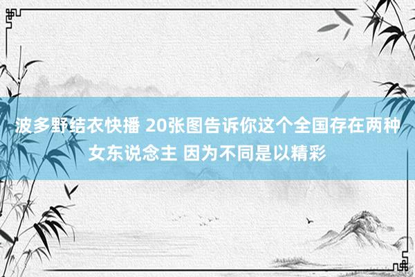 波多野结衣快播 20张图告诉你这个全国存在两种女东说念主 因为不同是以精彩