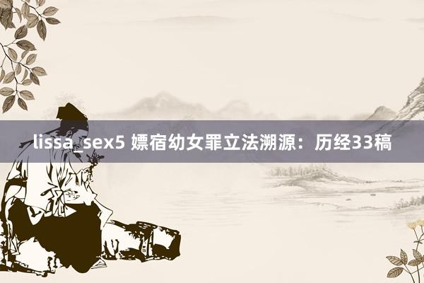 lissa_sex5 嫖宿幼女罪立法溯源：历经33稿