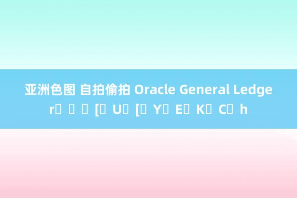 亚洲色图 自拍偷拍 Oracle General Ledger���[�U�[�Y�E�K�C�h